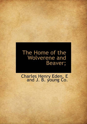 Book cover for The Home of the Wolverene and Beaver;