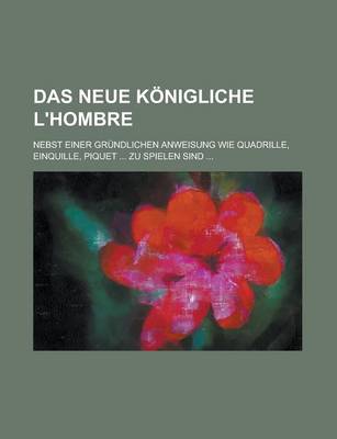 Book cover for Das Neue Konigliche L'Hombre; Nebst Einer Grundlichen Anweisung Wie Quadrille, Einquille, Piquet ... Zu Spielen Sind ...