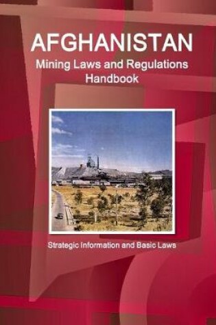 Cover of Afghanistan Mining Laws and Regulations Handbook - Strategic Information and Basic Laws