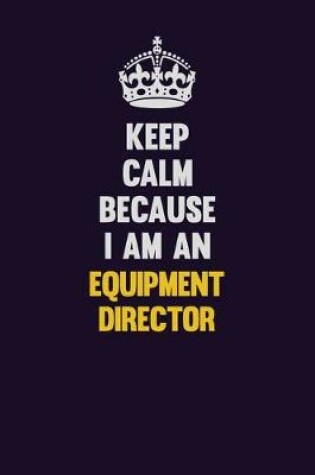 Cover of Keep Calm Because I Am An Equipment Director