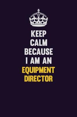 Book cover for Keep Calm Because I Am An Equipment Director