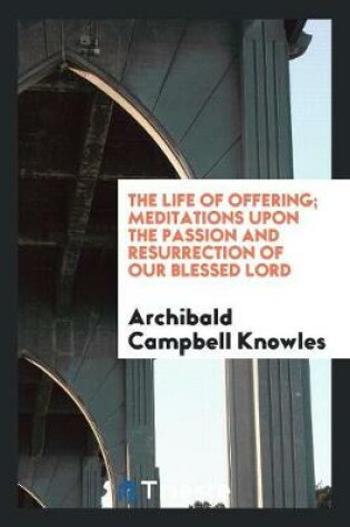 Cover of The Life of Offering; Meditations Upon the Passion and Resurrection of Our Blessed Lord