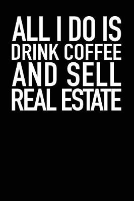 Book cover for All I Do Is Drink Coffee and Sell Real Estate