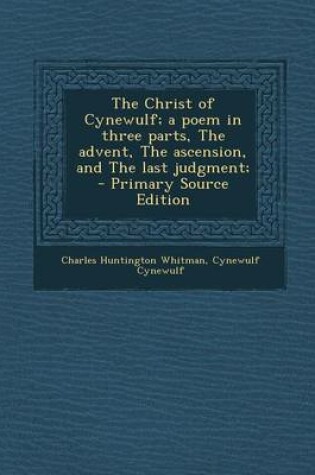 Cover of The Christ of Cynewulf; A Poem in Three Parts, the Advent, the Ascension, and the Last Judgment;