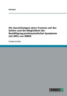 Book cover for Die Auswirkungen Eines Traumas Auf Das Gehirn Und Die Moeglichkeit Der Bewaltigung Posttraumatischer Symptome Mit Hilfe Von Emdr