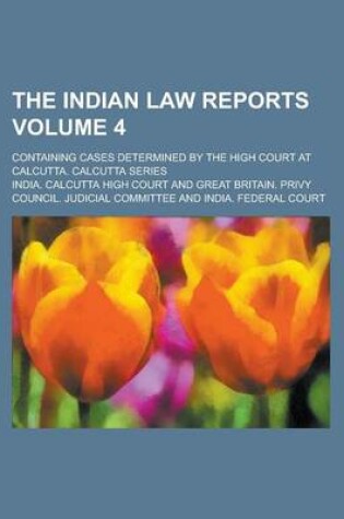 Cover of The Indian Law Reports; Containing Cases Determined by the High Court at Calcutta. Calcutta Series Volume 4