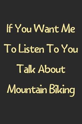 Book cover for If You Want Me To Listen To You Talk About Mountain Biking