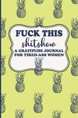Book cover for Fuck This Shit Show A Gratitude Journal for Tired-Ass Women