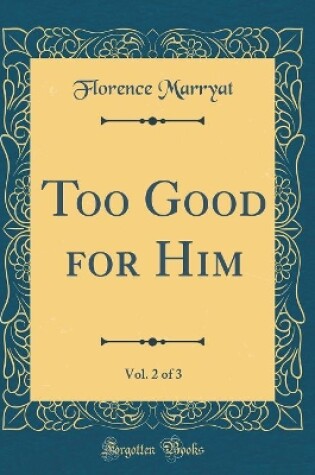 Cover of Too Good for Him, Vol. 2 of 3 (Classic Reprint)