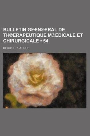 Cover of Bulletin G En Eral de Th Erapeutique M Edicale Et Chirurgicale (54); Recueil Pratique