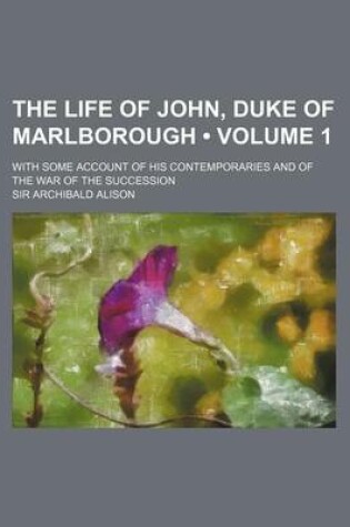 Cover of The Life of John, Duke of Marlborough (Volume 1 ); With Some Account of His Contemporaries and of the War of the Succession