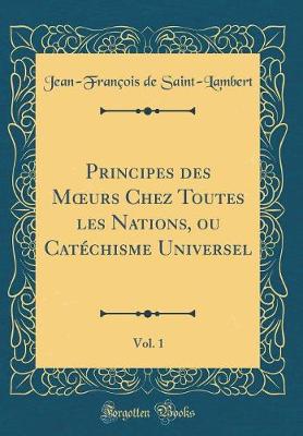 Book cover for Principes Des Moeurs Chez Toutes Les Nations, Ou Catéchisme Universel, Vol. 1 (Classic Reprint)