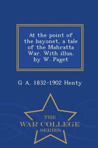 Cover of At the Point of the Bayonet, a Tale of the Mahratta War. with Illus. by W. Paget - War College Series