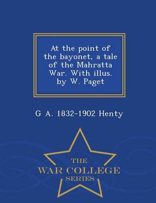 Book cover for At the Point of the Bayonet, a Tale of the Mahratta War. with Illus. by W. Paget - War College Series