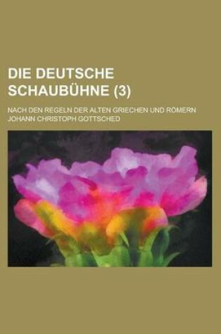 Cover of Die Deutsche Schaubuhne; Nach Den Regeln Der Alten Griechen Und Romern (3 )
