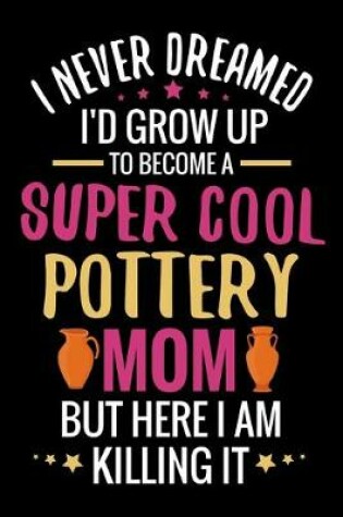 Cover of I never dreamed I'd grow up to become a Super Cool Pottery Mom