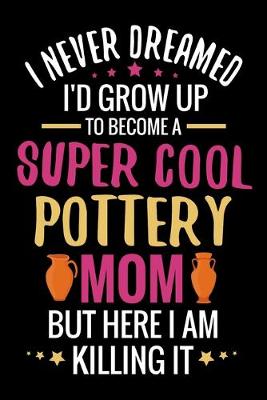 Book cover for I never dreamed I'd grow up to become a Super Cool Pottery Mom