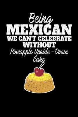 Book cover for Being Mexican we can't celebrate without Pineapple Upside Down Cake