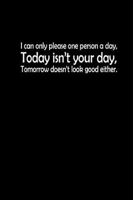 Book cover for I can only please one person a day. Today isn't your day. Tomorrow doesn't look good either