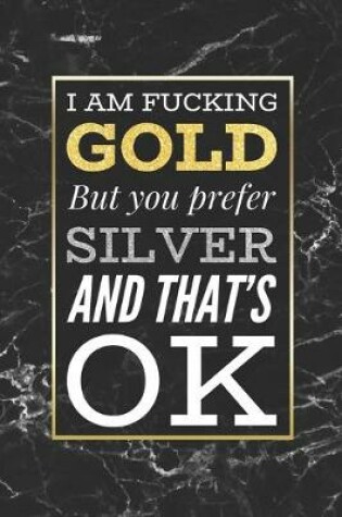 Cover of I Am Fucking Gold, But You Prefer Silver And That's OK
