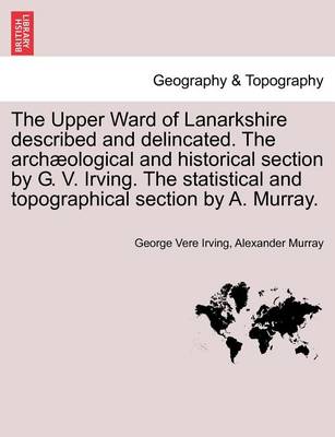 Book cover for The Upper Ward of Lanarkshire Described and Delincated. the Archaeological and Historical Section by G. V. Irving. the Statistical and Topographical Section by A. Murray.