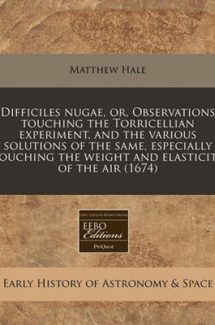 Cover of Difficiles Nugae, Or, Observations Touching the Torricellian Experiment, and the Various Solutions of the Same, Especially Touching the Weight and Elasticity of the Air (1674)