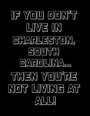 Book cover for If You Don't Live in Charleston, South Carolina ... Then You're Not Living at All!