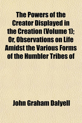 Book cover for The Powers of the Creator Displayed in the Creation (Volume 1); Or, Observations on Life Amidst the Various Forms of the Humbler Tribes of