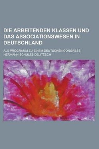 Cover of Die Arbeitenden Klassen Und Das Associationswesen in Deutschland; ALS Programm Zu Einem Deutschen Congress