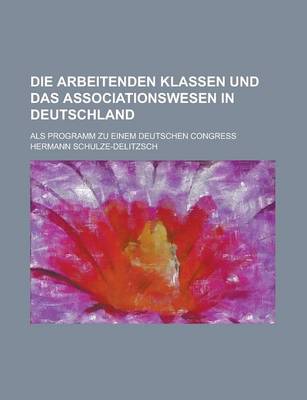 Book cover for Die Arbeitenden Klassen Und Das Associationswesen in Deutschland; ALS Programm Zu Einem Deutschen Congress