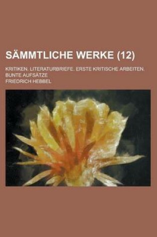 Cover of Sammtliche Werke; Kritiken. Literaturbriefe. Erste Kritische Arbeiten. Bunte Aufsatze (12)