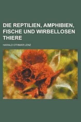 Cover of Die Reptilien, Amphibien, Fische Und Wirbellosen Thiere