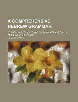 Book cover for A Comprehensive Hebrew Grammar; Wherein the Principles of the Language Are Simply and Briefly Explained