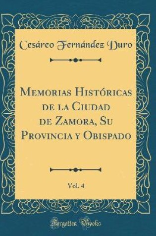 Cover of Memorias Historicas de la Ciudad de Zamora, Su Provincia Y Obispado, Vol. 4 (Classic Reprint)