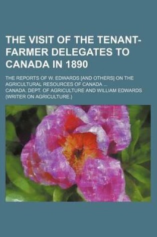 Cover of The Visit of the Tenant-Farmer Delegates to Canada in 1890; The Reports of W. Edwards [And Others] on the Agricultural Resources of Canada