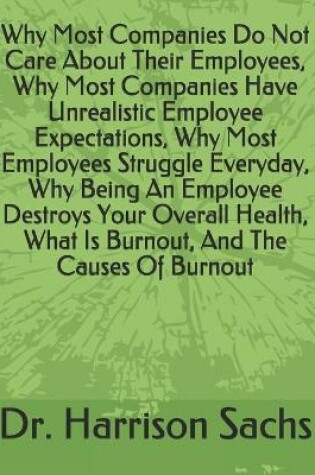 Cover of Why Most Companies Do Not Care About Their Employees, Why Most Companies Have Unrealistic Employee Expectations, Why Most Employees Struggle Everyday, Why Being An Employee Destroys Your Overall Health, What Is Burnout, And The Causes Of Burnout