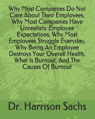 Book cover for Why Most Companies Do Not Care About Their Employees, Why Most Companies Have Unrealistic Employee Expectations, Why Most Employees Struggle Everyday, Why Being An Employee Destroys Your Overall Health, What Is Burnout, And The Causes Of Burnout