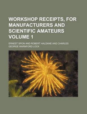 Book cover for Workshop Receipts, for Manufacturers and Scientific Amateurs Volume 1