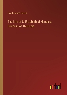 Book cover for The Life of S. Elizabeth of Hungary, Duchess of Thuringia