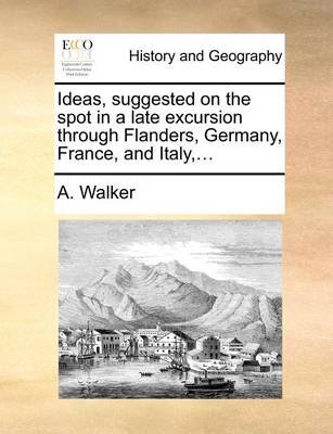 Book cover for Ideas, Suggested on the Spot in a Late Excursion Through Flanders, Germany, France, and Italy, ...