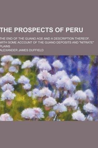 Cover of The Prospects of Peru; The End of the Guano Age and a Description Thereof, with Some Account of the Guano Deposits and Nitrate Plains