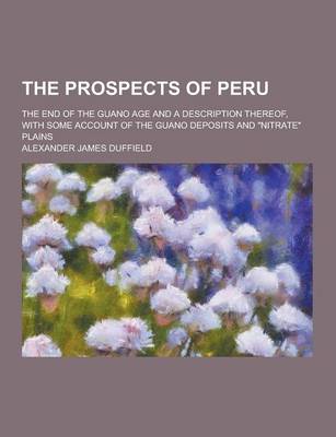 Book cover for The Prospects of Peru; The End of the Guano Age and a Description Thereof, with Some Account of the Guano Deposits and Nitrate Plains