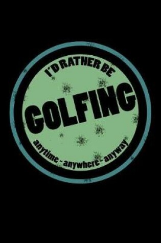 Cover of I'd Rather Be Golfing Anytime Anywhere Anyway