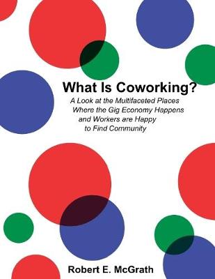 Book cover for What Is Coworking? - A Look At the Multifaceted Places Where the Gig Economy Happens and Workers Are Happy to Find Community