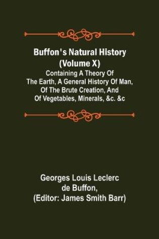 Cover of Buffon's Natural History (Volume X); Containing a Theory of the Earth, a General History of Man, of the Brute Creation, and of Vegetables, Minerals, &c. &c
