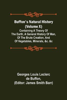 Book cover for Buffon's Natural History (Volume X); Containing a Theory of the Earth, a General History of Man, of the Brute Creation, and of Vegetables, Minerals, &c. &c