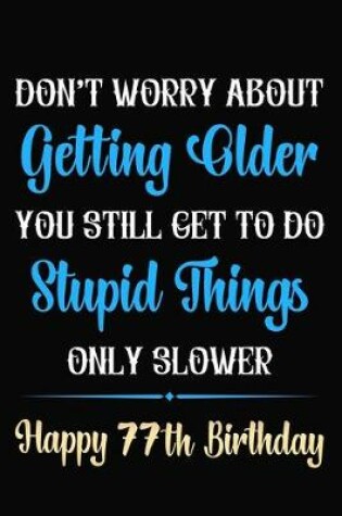 Cover of Don't Worry About Getting Older You Still Get To Do Stupid Things Only Slower Happy 77th Birthday