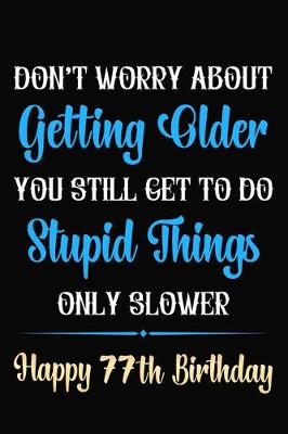 Book cover for Don't Worry About Getting Older You Still Get To Do Stupid Things Only Slower Happy 77th Birthday