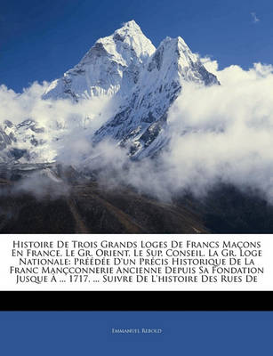 Book cover for Histoire de Trois Grands Loges de Francs Macons En France, Le Gr. Orient, Le Sup. Conseil. La Gr. Loge Nationale