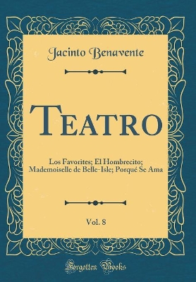 Book cover for Teatro, Vol. 8: Los Favorites; El Hombrecito; Mademoiselle de Belle-Isle; Porqué Se Ama (Classic Reprint)